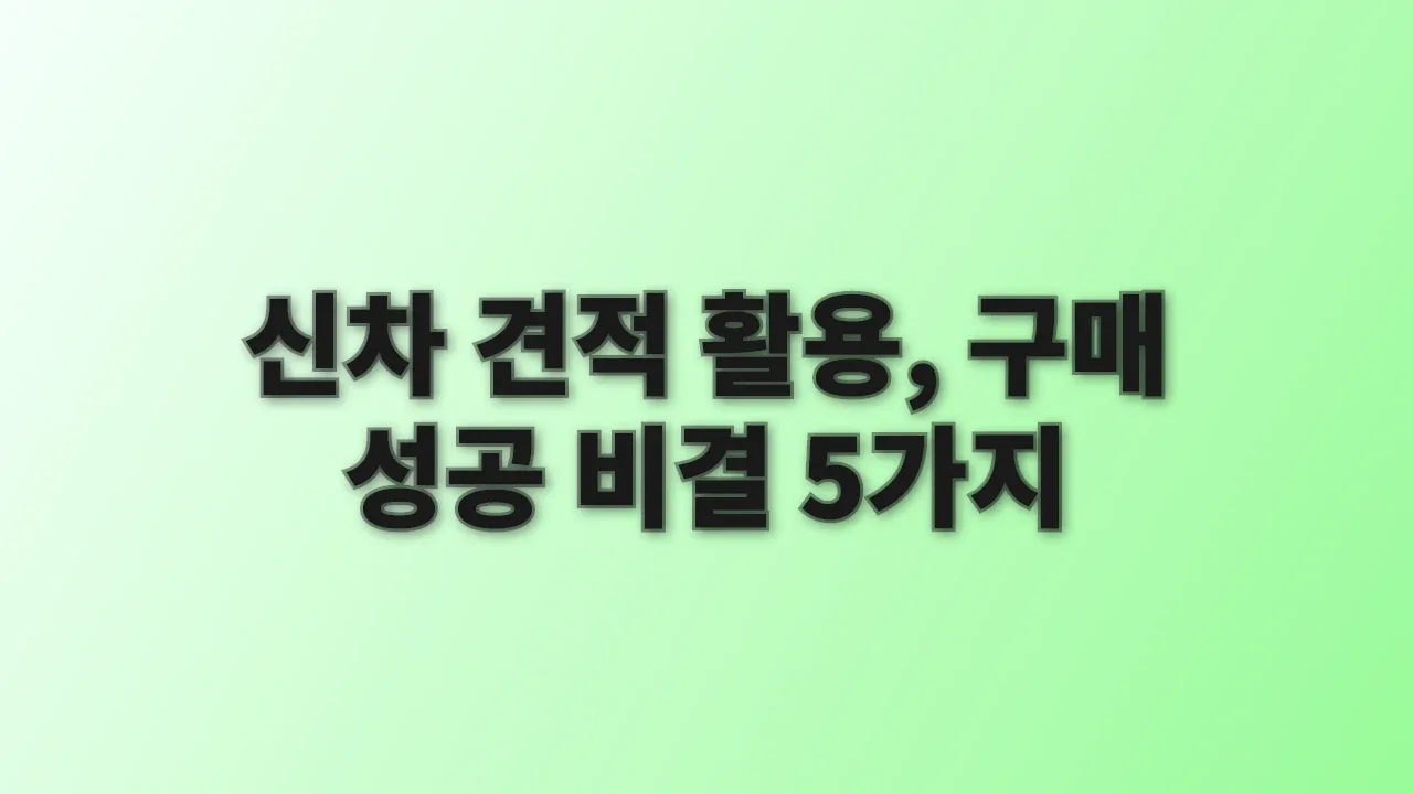 신차 견적 활용, 구매 성공 비결 5가지